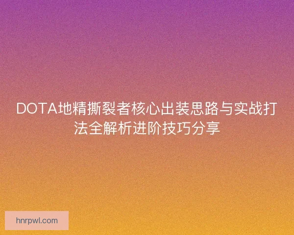 DOTA地精撕裂者核心出装思路与实战打法全解析进阶技巧分享